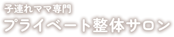 子連れママ専門プライベート整体サロン